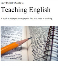 LUCY POLLARD’S GUIDE TO
TEACHING ENGLISH : A book to help you through your first two years in teaching