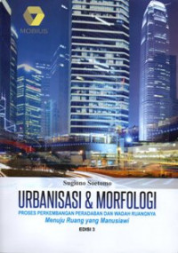 Urbanisasi dan Morfologi: Proses Perkembangan Peradaban dan Wadah Ruangnya Menuju Ruang yang Manusiawi