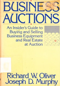 Business Auctions : An Insider's Guide To Buying And Selling Business Equipment ANd Real Estate At Auction