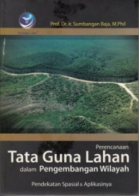 Image of Pperencanaan Tata Guna Lahan Dalam Pengembangan Wilayah : Pendekatan Spasial & Aplikasinya