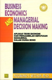 Business Economics And Managerial Decision Making : Aplikasi Teori Ekonomi Dan Pengambilan Keputusan Mnajerial Dalam Dunia Bisnis