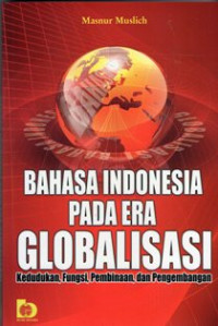 Image of Bahasa Indonesia Pada Era Globalisasi : Kedudukan, Fungsi, Pembinaan, Dan Pengembangan