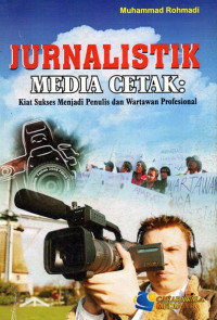 Jurnalistik Media Cetak: Kiat Sukses Menjadi Penulis dan Wartawan Profesional