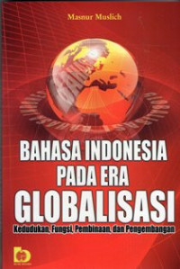 Bahasa Indonesia Pada Era Globalisasi : Kedudukan, Fungsi, Pembinaan, Dan Pengembangan